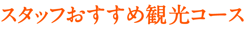 スタッフおすすめ観光コース